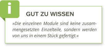 GUT ZU WISSEN »Die einzelnen Module sind keine zusam-mengesetzten Einzelteile, sondern werden von uns in einem Stück gefertigt.«