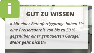 GUT ZU WISSEN » Mit einer Betonfertiggarage haben Sie eine Preisersparnis von bis zu 50 % gegenüber einer gemauerten Garage! Mehr geht nicht!«