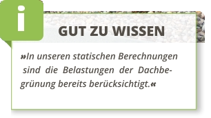 GUT ZU WISSEN »In unseren statischen Berechnungen  sind  die  Belastungen  der  Dachbe-grünung bereits berücksichtigt.«